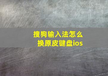 搜狗输入法怎么换原皮键盘ios