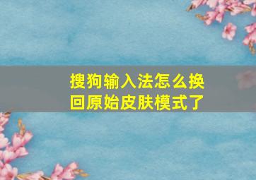 搜狗输入法怎么换回原始皮肤模式了