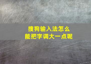 搜狗输入法怎么能把字调大一点呢