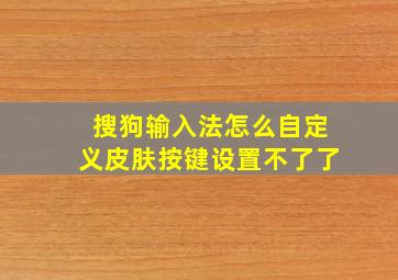 搜狗输入法怎么自定义皮肤按键设置不了了