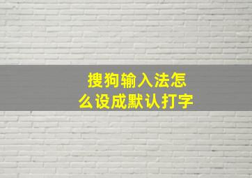 搜狗输入法怎么设成默认打字