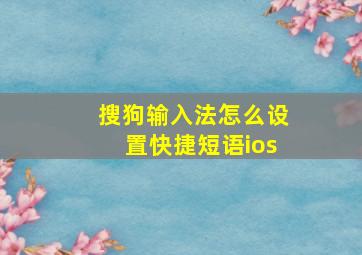 搜狗输入法怎么设置快捷短语ios