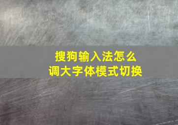 搜狗输入法怎么调大字体模式切换