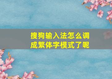 搜狗输入法怎么调成繁体字模式了呢