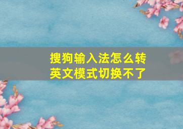 搜狗输入法怎么转英文模式切换不了