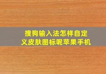 搜狗输入法怎样自定义皮肤图标呢苹果手机