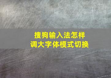 搜狗输入法怎样调大字体模式切换