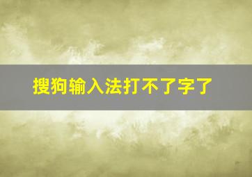 搜狗输入法打不了字了