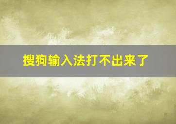 搜狗输入法打不出来了