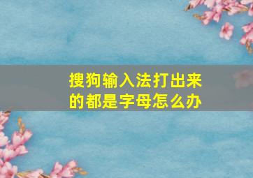 搜狗输入法打出来的都是字母怎么办