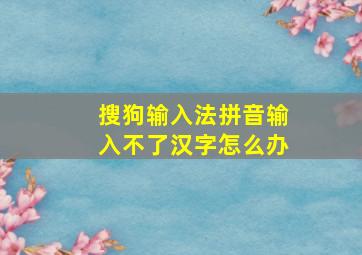 搜狗输入法拼音输入不了汉字怎么办