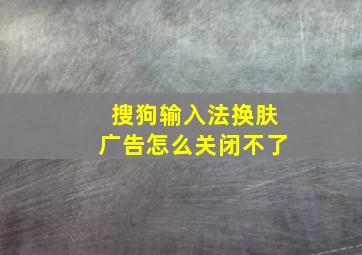 搜狗输入法换肤广告怎么关闭不了