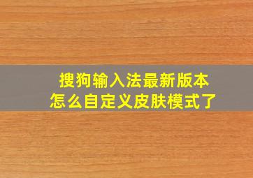 搜狗输入法最新版本怎么自定义皮肤模式了