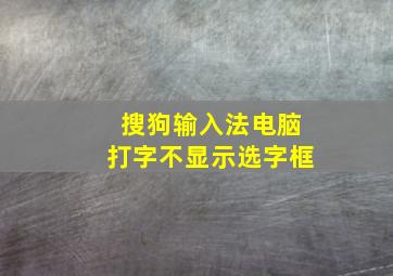 搜狗输入法电脑打字不显示选字框