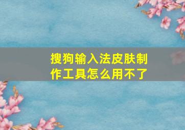 搜狗输入法皮肤制作工具怎么用不了