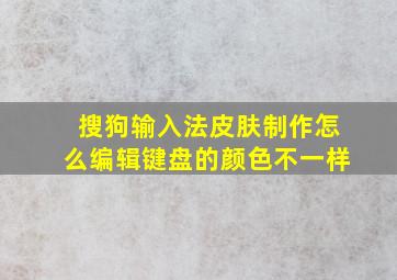 搜狗输入法皮肤制作怎么编辑键盘的颜色不一样