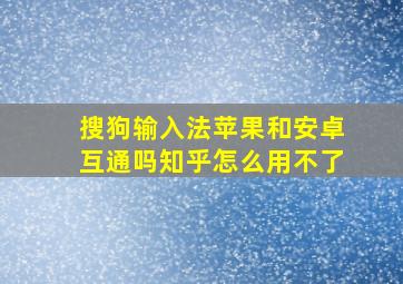 搜狗输入法苹果和安卓互通吗知乎怎么用不了