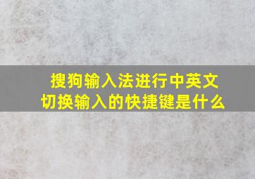 搜狗输入法进行中英文切换输入的快捷键是什么