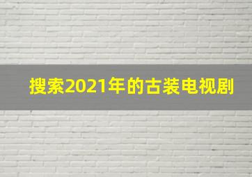 搜索2021年的古装电视剧