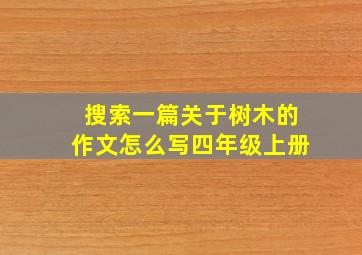 搜索一篇关于树木的作文怎么写四年级上册