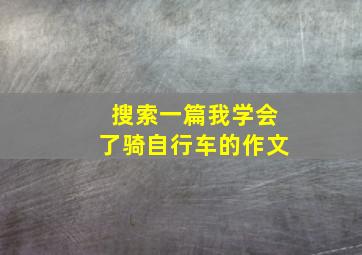 搜索一篇我学会了骑自行车的作文