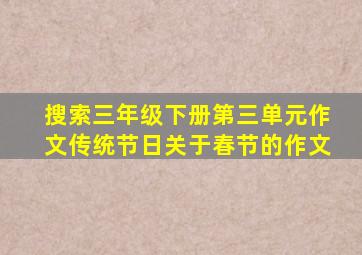 搜索三年级下册第三单元作文传统节日关于春节的作文