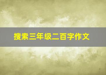 搜索三年级二百字作文