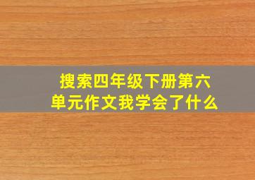 搜索四年级下册第六单元作文我学会了什么