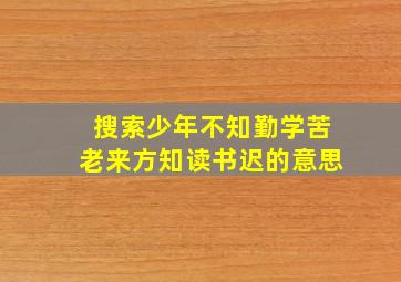 搜索少年不知勤学苦老来方知读书迟的意思