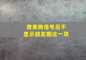 搜索微信号后不显示朋友圈这一项