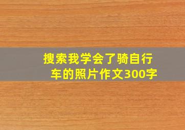 搜索我学会了骑自行车的照片作文300字