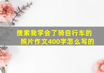 搜索我学会了骑自行车的照片作文400字怎么写的