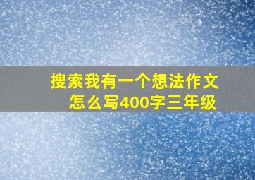 搜索我有一个想法作文怎么写400字三年级