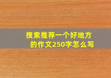 搜索推荐一个好地方的作文250字怎么写