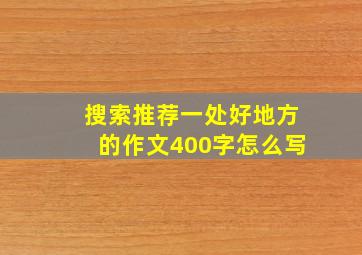 搜索推荐一处好地方的作文400字怎么写