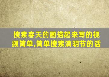 搜索春天的画描起来写的视频简单,简单搜索清明节的话