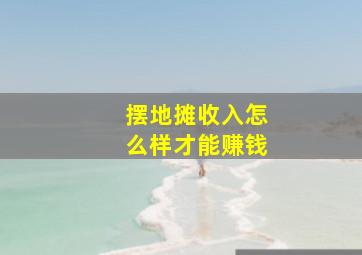 摆地摊收入怎么样才能赚钱