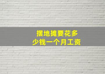 摆地摊要花多少钱一个月工资