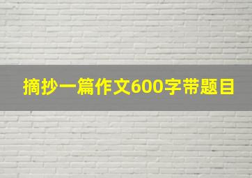 摘抄一篇作文600字带题目