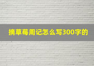 摘草莓周记怎么写300字的