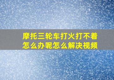 摩托三轮车打火打不着怎么办呢怎么解决视频