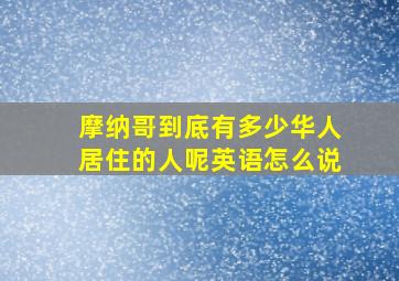 摩纳哥到底有多少华人居住的人呢英语怎么说