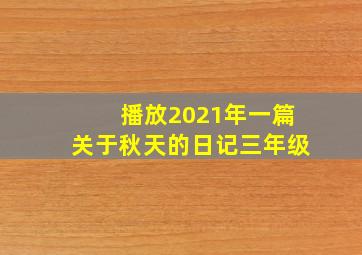 播放2021年一篇关于秋天的日记三年级