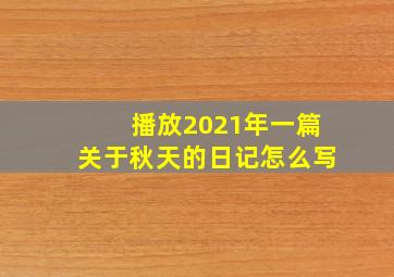 播放2021年一篇关于秋天的日记怎么写