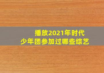 播放2021年时代少年团参加过哪些综艺