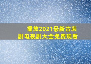 播放2021最新古装剧电视剧大全免费观看