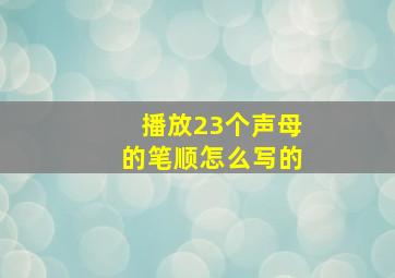 播放23个声母的笔顺怎么写的