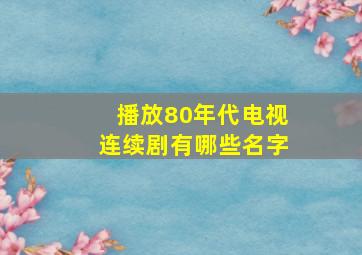 播放80年代电视连续剧有哪些名字