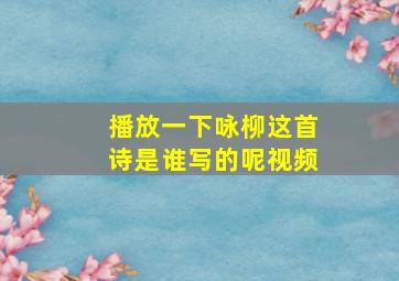 播放一下咏柳这首诗是谁写的呢视频