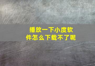 播放一下小度软件怎么下载不了呢